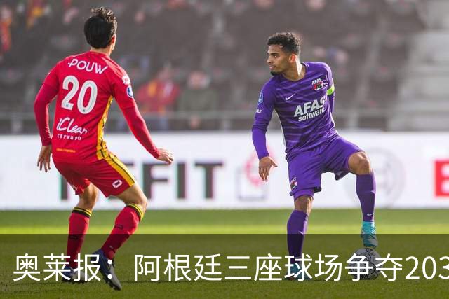 奥莱报：阿根廷三座球场争夺2030年世界杯揭幕战举办权