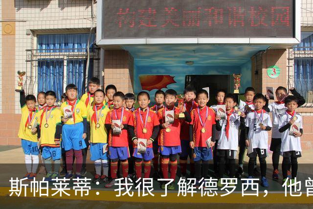 斯帕莱蒂：我很了解德罗西，他曾是我在球场上的“武装右臂”